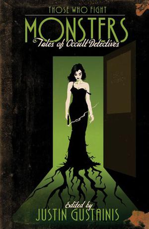 Those Who Fight Monsters: Tales of Occult Detectives by Justin Gustainis, C.T. Adams, Jackie Kessler, Caitlin Kittredge, Tim Pratt, Lilith Saintcrow, Carrie Vaughn, Cathy Clamp, Rachel Caine, Laura Anne Gilman, Chris Marie Green, Simon R. Green, C.J. Henderson, Tanya Huff, Julie Kenner