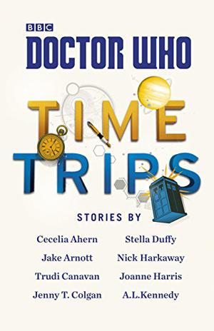 Doctor Who: Time Trips by Cecelia Ahern, A.L. Kennedy, Stella Duffy, Jake Arnott, Nick Harkaway, Trudi Canavan, Joanne Harris, Jenny T. Colgan