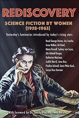 Rediscovery: Science Fiction by Women  (1958 to 1963): Yesterday's Luminaries Introduced by Today's Rising Stars by Gideon Marcus, Janice Marcus, Katherine Ann MacLean, Judith Merril, Rosel George Brown, Kit Reed, Otis Kidwell Burger, Doris Pitkin Buck, Sydney J. Van Scyoc, Pauline Ashwell