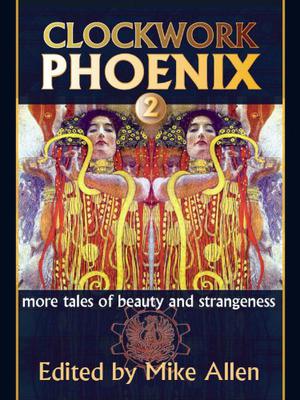 Clockwork Phoenix 2: More Tales of Beauty and Strangeness by Mike Allen, Claude Lalumière, Joanna Galbraith, Catherynne M. Valente, Forrest Aguirre, Gemma Files, Stephen J. Barringer, Kelly Barnhill, Steve Rasnic Tem, Barbara Krasnoff, Leah Bobet, Marie Brennan, Ian McHugh, Ann Leckie, Mary Robinette Kowal, Saladin Ahmed, Tanith Lee