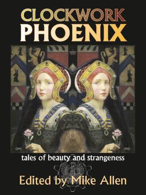 Clockwork Phoenix: Tales of Beauty and Strangeness by Mike Allen, Catherynne M. Valente, Tanith Lee, Marie Brennan, Jennifer Crow, Vandana Singh, John C. Wright, C.S. MacCath, Joanna Galbraith, Deborah Biancotti, Erin Hoffman, David Sandner, John Grant, Cat Rambo, Leah Bobet, Michael J. DeLuca, Laird Barron, Ekaterina Sedia, Cat Sparks