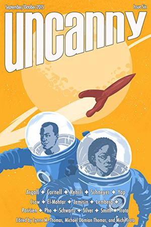 Uncanny Magazine Issue 6: September/October 2015 by Lynne M. Thomas, Michael Damian Thomas, Paul Cornell, Isabel Yap, Liz Argall, Kenneth Schneyer, N.K. Jemisin, David J. Schwartz, Amal El-Mohtar, R.B. Lemberg, Keffy R.M. Kehrli