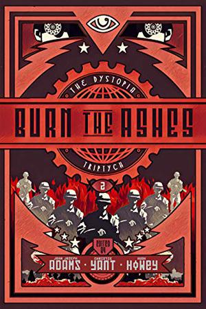 The Dystopia Triptych: Burn the Ashes by John Joseph Adams, Hugh Howey, Christie Yant