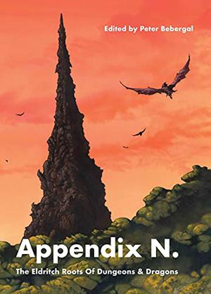 Appendix N: The Eldritch Roots of Dungeons and Dragons by Peter Bebergal, Alex Crispin, Poul Anderson, Frank Brunner, Ramsey Campbell, Lin Carter, Lord Dunsany, Robert E. Howard, Tanith Lee, Fritz Leiber, H.P. Lovecraft, David Madison, Michael Moorcock, C.L. Moore, Fred Saberhagen, Clark Ashton Smith, Margaret St. Clair, Jack Vance, Manly Wade Wellman, Anne VanderMeer, Arik Roper