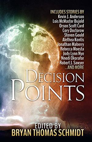 Decision Points by Bryan Thomas Schmidt, Lois McMaster Bujold, Orson Scott Card, Cory Doctorow, Steven Gould, Alethea Kontis, Rebecca Moesta, Nnedi Okorafor, Mike Resnick, Robert J. Sawyer, Robert Silverberg, Jennifer Brozek, Beth Cato, K.D. McEntire, E.C. Myers, Kate Corcino, Jonathan Maberry, Kevin J. Anderson, Jody Lynn Nye, Lou Antonelli