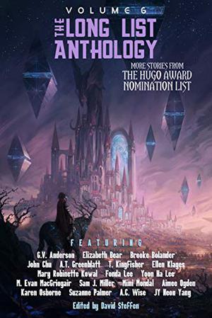 The Long List Anthology, Volume 6: More Stories From the Hugo Award Nomination List  (The Long List Anthology Series) by David Steffen, Elizabeth Bear, Mary Robinette Kowal, Yoon Ha Lee, Suzanne Palmer, Ellen Klages, Mimi Mondal, A.T. Greenblatt, A.C. Wise