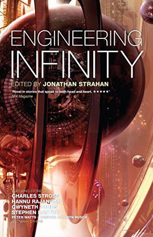 Engineering Infinity by Jonathan Strahan, Charles Stross, Kathleen Ann Goonan, Damien Broderick, Barbara Lamar, Robert Reed, John C. Wright, David Moles, Gregory Benford, Gwyneth Jones, John Barnes, Peter Watts, Kristine Kathryn Rusch, Karl Schroeder, Stephen Baxter, Hannu Rajaniemi