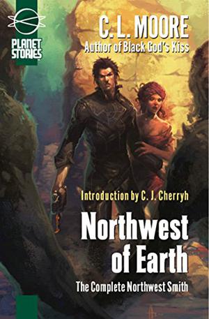 Northwest of Earth: The Complete Northwest Smith by C.L. Moore, C.J. Cherryh