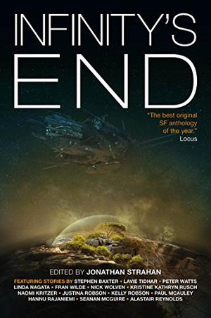 Infinity's End by Jonathan Strahan, Stephen Baxter, Hannu Rajaniemi, Alastair Reynolds, Seanan McGuire, Kristine Kathryn Rusch