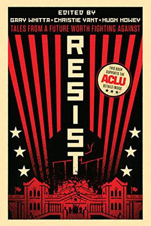 Resist: Tales from a Future Worth Fighting Against by Hugh Howey, Gary Whitta, Christie Yant, Charlie Jane Anders, Elizabeth Bear, Daniel H. Wilson, John Scalzi, Desirina Boskovitch, Jake Kerr, Madeleine Roux, Saladin Ahmed, Leigh Alexander, Violet Allen, Jason Arnopp, C. Robert Cargill, Delilah S. Dawson, Kieron Gillen, Kevin Hearne, Laura Hudson, Sarah Kuhn, Khaalidah Muhammad-Ali, An Owomoyela, Samuel Peralta, Beth Revis, David Wellington, Troy L. Wiggins, Fran Wilde, Chet Williamson, Charles Yu
