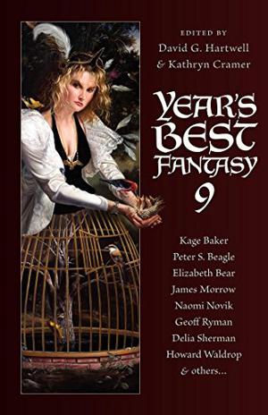 Year's Best Fantasy #9 by David G. Hartwell, Kathryn Cramer, Elizabeth Bear, Peter S. Beagle, Kage Baker, Daryl Gregory, Lisa Goldstein, Al Michaud, Naomi Novik, Catherynne M. Valente, John Brown, Richard Bowes, Kij Johnson, Debra Doyle, James D. Macdonald, Geoff Ryman, Marc Laidlaw, Liz Williams, Kristine Dikeman, Randy McCharles, Richard Parks, Richard Harland, Howard Waldrop, Delia Sherman, James Stoddard, Stephen Woodworth, Jeffrey Ford, Kim Wilkins, James K. Morrow