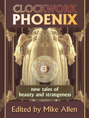 Clockwork Phoenix 3: New Tales of Beauty and Strangeness (Clockwork Phoenix #3)