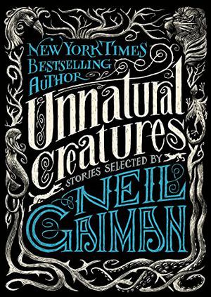 Unnatural Creatures by Neil Gaiman, Larry Niven, Samuel R. Delany, Megan Kurashige, Anthony Boucher, Nalo Hopkinson, Avram Davidson, Peter S. Beagle, Gahan Wilson, E. Lily Yu, Frank R. Stockton, Diana Wynne Jones, Saki, E. Nesbit, Maria Dahvana Headley, Nnedi Okorafor