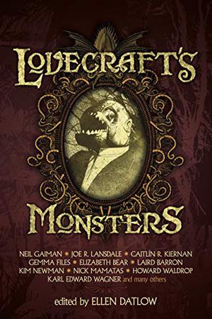 Lovecraft's Monsters by Ellen Datlow, Stefan R. Dziemianowicz, Neil Gaiman, Laird Barron, Nadia Bulkin, Brian Hodge, Kim Newman, William Browning Spencer, Elizabeth Bear, Fred Chappell, Caitlín R. Kiernan, Thomas Ligotti, Gemma Files, Howard Waldrop, Steven Utley, Steve Rasnic Tem, Karl Edward Wagner, Joe R. Lansdale, Nick Mamatas, John Langan