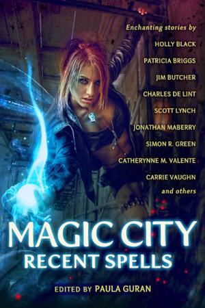Magic City: Recent Spells by Paula Guran, Christopher Barzak, Elizabeth Bear, Holly Black, Patricia Briggs, Emma Bull, Jim Butcher, Charles de Lint, Amanda Downum, Simon R. Green, Caitlín R. Kiernan, Nancy Kress, Marc Laidlaw, Scott Lynch, Jonathan Maberry, Nnedi Okorafor, Diana Peterfreund, Mary Rosenblum, Nisi Shawl, Delia Sherman, John Shirley, Angela Slatter, Lucy Sussex, Catherynne M. Valente, Carrie Vaughn, A.C. Wise