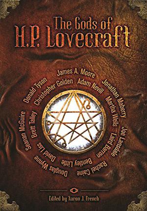 The Gods of HP Lovecraft by Aaron J. French, Martha Wells, Adam Nevill, Laird Barron, Bentley Little, David Liss, Brett J. Talley, Christopher Golden, James A. Moore, Jonathan Maberry, Joe R. Lansdale, Rachel Caine, Douglas Wynne, Seanan McGuire, Donald Tyson