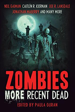 Zombies: More Recent Dead by Paula Guran, Mike Carey, Neil Gaiman, Kathleen Tierney, Stephen Graham Jones, Joe R. Lansdale, Jonathan Maberry, Carrie Vaughn, Carrie Ryan, Matthew Johnson