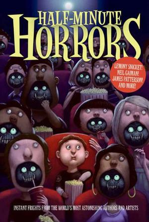 Half-Minute Horrors by Susan Rich, Neil Gaiman, Lesley Livingston, R.L. Stine, Margaret Atwood, Holly Black, James Patterson, Adele Griffin, Melissa Marr, Nadia Aguiar, Katherine Applegate, Avi, Pseudonymous Bosch, Libba Bray, Lisa Brown, Michael Connelly, Joseph Delaney, Dan Gutman, Erin Hunter, Angela Johnson, Jonathan Lethem, Gail Carson Levine, Dean Lorey, Gregory Maguire, Sienna Mercer, Lauren Myracle, Jenny Nimmo, Joyce Carol Oates, Kenneth Oppel, Adam Rex, Jon Scieszka, Brian Selznick, Lane Smith, Lemony Snicket, Sonya Sones, Jerry Spinelli, Tui T. Sutherland, Sarah Weeks, Gloria Whelan, Allan Stratton