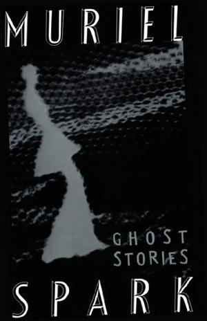 The Ghost Stories of Muriel Spark by Muriel Spark