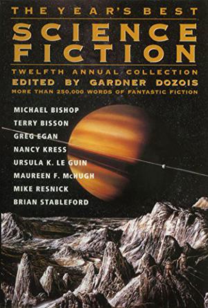 The Year's Best Science Fiction: Twelfth Annual Collection by Gardner Dozois, Mary Rosenblum, Geoff Ryman, Ursula K. Le Guin, Maureen F. McHugh, Pat Cadigan, Mike Resnick, William Sanders, Eliot Fintushel, George Turner, Brian M. Stableford, Howard Waldrop, Stephen Baxter, Walter Jon Williams, Lisa Goldstein, Joe Haldeman, Michael Lawson Bishop, Katharine Kerr, Nancy Kress, Terry Bisson, Greg Egan, Robert Reed, Michael F.Flynn