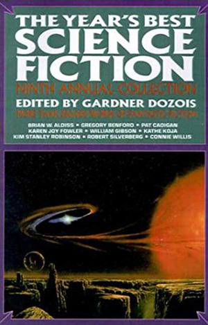 The Year's Best Science Fiction: Ninth Annual Collection by Gardner Dozois, Kathe Koja, Jack Dann, Robert Silverberg, Robert Reed, Brian W. Aldiss, Gregory Benford, Kim Stanley Robinson, Connie Willis, Nancy Kress, Chris Beckett, Paul McAuley, Rick Shelley, Mike Resnick, Kristine Kathryn Rusch, Alexander Jablokov, Lois Tilton, Geoffrey A. Landis, Mark L. Van Name, William Gibson, Pat Murphy, Ian McDonald, Walter Jon Williams, Greg Egan, Kim Newman, Karen Joy Fowler, James Patrick Kelly, Pat Cadigan, Ian R. MacLeod