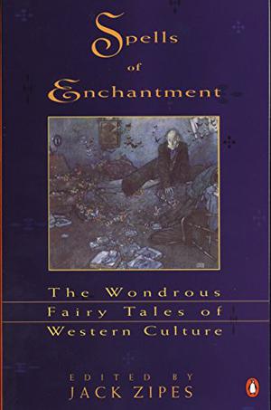 Spells of Enchantment: The Wondrous Fairy Tales of Western Culture by Jack D. Zipes, Philip K. Dick, Johann Wolfgang von Goethe, E.T.A. Hoffmann, William Hawthorne, W.B. Yeats, James Thurber, Italo Calvino, Mark Twain, August Strindberg, Rainer Maria Rilke, Robin McKinley, Robert Coover, Tanith Lee, Stanisław Lem, Anatole France, Sylvia Townsend Warner, Jean-Jacques Rousseau, Michael de Larrabeiti, Jane Yolen, Hans Christian Andersen, Theodor Storm, Angela Carter, Oscar Wilde, Jacob Grimm, Wilhelm Grimm, Hermann Hesse, Charles Perrault, Voltaire