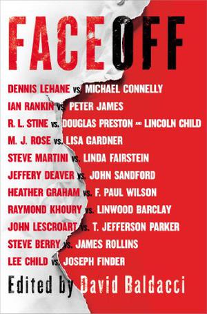 Face Off by David Baldacci, Linwood Barclay, Heather Graham, Peter James, Raymond Khoury, Dennis Lehane, John Lescroart, Steve Martini, T. Jefferson Parker, Douglas Preston, Ian Rankin, James Rollins, Steve Berry, M.J. Rose, John Sandford, R.L. Stine, F. Paul Wilson, Lee Child, Lincoln Child, Michael Connelly, Jeffery Deaver, Linda Fairstein, Joseph Finder, Lisa Gardner