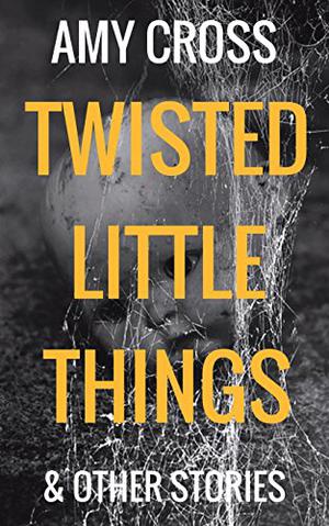 Twisted Little Things and Other Stories by Amy Cross