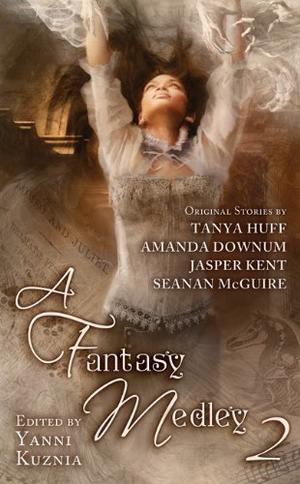 A Fantasy Medley 2 by Yanni Kuznia, Tanya Huff, Amanda Downum, Jasper Kent, Seanan McGuire