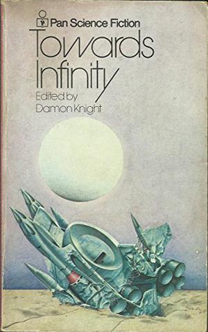 Towards Infinity by Damon Knight, Theodore Sturgeon, Ford McCormack, Ray Bradbury, Don A. Stuart, Wilmar H. Shiras, Isaac Asimov, Katherine Anne MacLean, James H. Schmitz, A.E. van Vogt