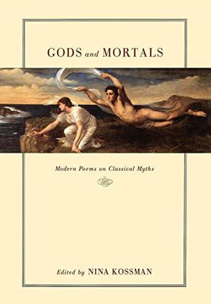 Gods and Mortals: Modern Poems on Classical Myths by Nina Kossman, Ted Hughes, Ezra Pound, Sylvia Plath, Jorge Luis Borges, Paul Valéry, Bertolt Brecht, D.H. Lawrence, Joyce Carol Oates, Gregory Corso, Margaret Atwood, Wallace Stevens, Robert Graves, Rainer Maria Rilke, W.B. Yeats, W.H. Auden, Anne Sexton, Günter Grass, Robert Frost, Derek Walcott, Rita Dove, Denise Levertov, Anna Akhmatova, Lucille Clifton, Mark Strand, Constantinos P. Cavafy, W.S. Merwin, Gabriel Zaid, Zbigniew Herbert, Marin Sorescu, Frank O'Hara, Osip Mandelstam, Umberto Saba, Yiannis Ritsos, D.M. Thomas, Adam Zagajewski, Charles Olson, Eavan Boland, Edna St. Vincent Millay, Archibald MacLeish, Marina Tsvetaeva, William Carlos Williams, Robert Creeley, Charles Simic, George Oppen, George Seferis, Theodore Roethke, Joseph Brodsky, Wisława Szymborska