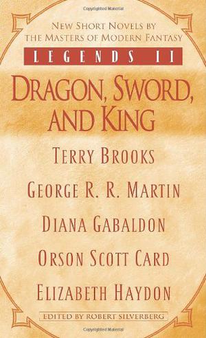 Legends II: Dragon, Sword, and King by Robert Silverberg, Terry Brooks, George R.R. Martin, Diana Gabaldon, Orson Scott Card, Elizabeth Haydon