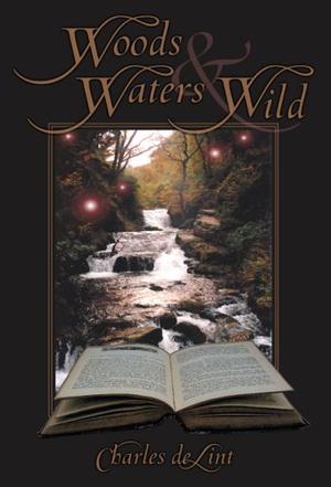 Woods and Waters Wild: Collected Early Stories, Volume 3: High Fantasy Stories (Collected Early Stories of Charles de Lint #3)