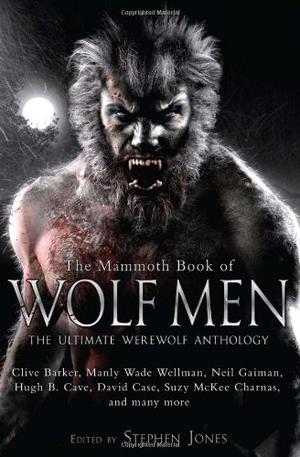 The Mammoth Book of Wolf Men by Stephen Jones, Clive Barker, Graham Masterton, Hugh B. Cave, David A. Sutton, Peter Tremayne, Karl Edward Wagner, Brian Mooney, Manly Wade Wellman, Adrian Cole, Les Daniels, Nicholas Royle, Scott Bradfield, Dennis Etchison, David Case, Suzy McKee Charnas, Neil Gaiman, Kim Newman, Jo Fletcher, Ramsey Campbell, R. Chetwynd-Hayes, Michael Marshall Smith, Stephen Laws, Roberta Lannes, Mark Morris, Basil Copper