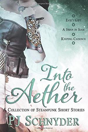 Into the Aether: A Collection of Steampunk Short Stories by Pj Schnyder by P.J. Schnyder