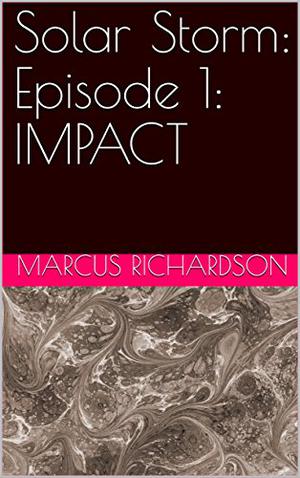 Solar Storm: Episode 1: IMPACT by Marcus Richardson