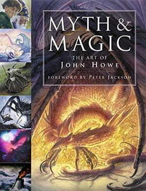 Myth and Magic: The Art of John Howe by John Howe, Peter Jackson