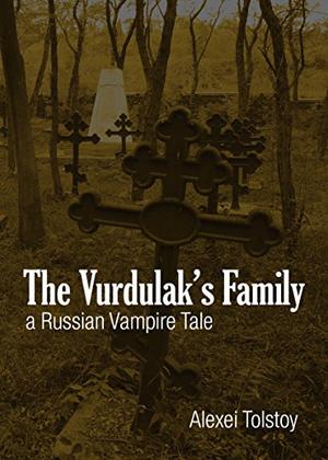 The Vurdulak's Family: A Russian Vampire Tale by Aleksey Konstantinovich Tolstoy, Алексей Константинович Толстой