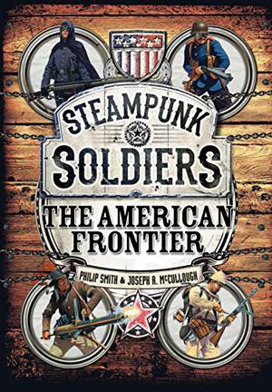 Steampunk Soldiers: The American Frontier by Philip Smith, Joseph A. McCullough