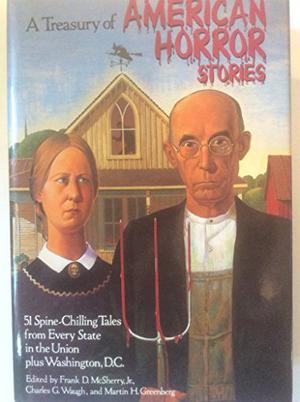 A Treasury of American Horror Stories by Frank D. McSherry Jr., Michael Shea, Robert Arthur, Robert S. Phillips, Suzette Haden Elgin, John D. MacDonald, Mary Elizabeth Counselman, Robert Louis Stevenson, Babette Rosmond, Mark Twain, Jeffrey Goddin, Barry N. Malzberg, Tom Reamy, Joel Townsley Rogers, Wardon Allan Curtis, H.P. Lovecraft, Raccoona Sheldon, James Tiptree Jr., Carl Jacobi, Harry Harrison, Henderson Starke, Charles G. Waugh, William F. Nolan, Richard Wilson, Isaac Asimov, Frederik Pohl, James MacCreigh, Stephen Vincent Benét, Algis Budrys, Edwin L. Sabin, Donald A. Wollheim, Manly Wade Wellman, Robert Adams, Davis Grubb, Zealia Bishop, Bill Pronzini, Nelson S. Bond, Ardath Mayhar, Jerome Bixby, Whitley Strieber, David H. Keller, Stephen Grendon, Sterling E. Lanier, August Derleth, Edward D. Hoch, Richard Matheson, John S. McFarland, Robert Bloch
