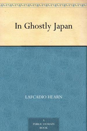 In Ghostly Japan: Spooky Stories with the Folklore, Superstitions and Traditions of Old Japan by Lafcadio Hearn