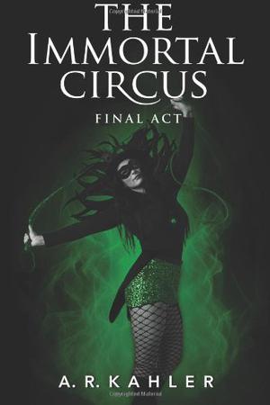 The Immortal Circus: Final Act by A.R. Kahler