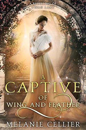 A Captive of Wing and Feather: A Retelling of Swan Lake (Beyond the Four Kingdoms #5)