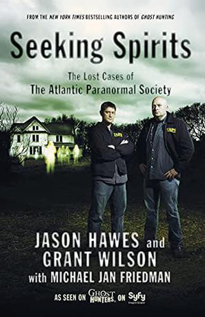 Seeking Spirits: The Lost Cases of The Atlantic Paranormal Society by Jason Hawes, Michael Jan Friedman, Grant Wilson