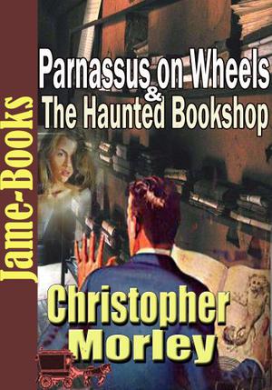 Christopher Morley: Two Classic Novels in One Volume: Parnassus on Wheels and The Haunted Bookshop (Parnassus #1 & 2)