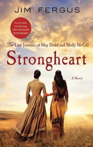 Strongheart: The Lost Journals of May Dodd and Molly McGill by Jim Fergus