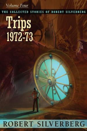 The Collected Stories of Robert Silverberg, Volume 4: Trips: 1972-73 by Robert Silverberg