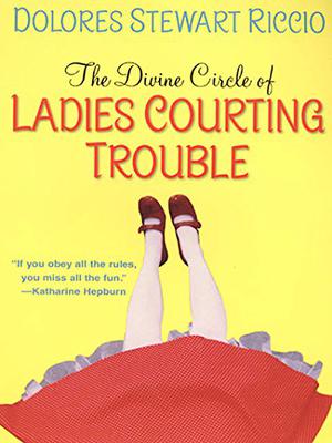 The Divine Circle of Ladies Courting Trouble by Dolores Stewart Riccio