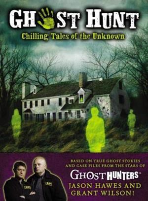 Ghost Hunt: Chilling Tales of the Search for the Unknown by Jason Hawes, Grant Wilson, Cameron Dokey