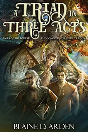 A Triad in Three Acts: The Complete Forester Trilogy by Blaine D. Arden